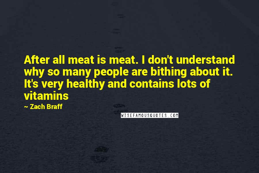 Zach Braff Quotes: After all meat is meat. I don't understand why so many people are bithing about it. It's very healthy and contains lots of vitamins