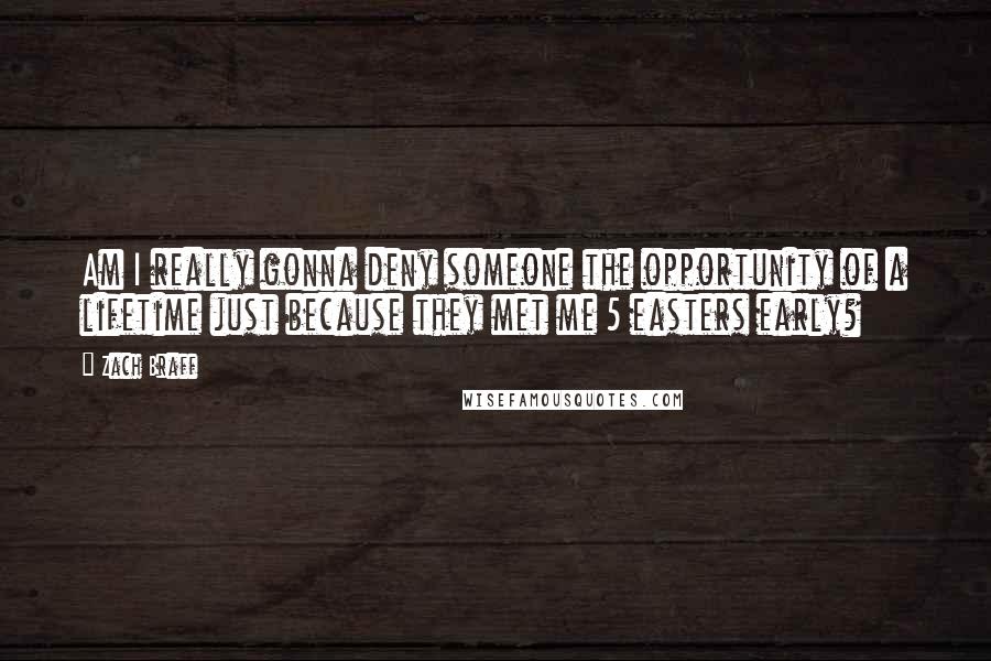 Zach Braff Quotes: Am I really gonna deny someone the opportunity of a lifetime just because they met me 5 easters early?