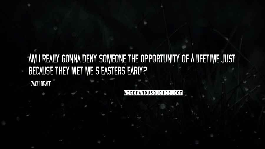 Zach Braff Quotes: Am I really gonna deny someone the opportunity of a lifetime just because they met me 5 easters early?