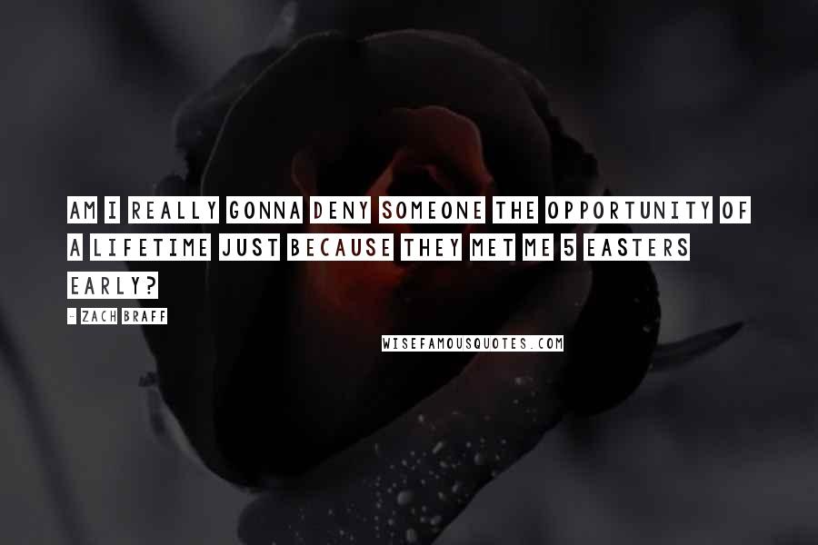 Zach Braff Quotes: Am I really gonna deny someone the opportunity of a lifetime just because they met me 5 easters early?