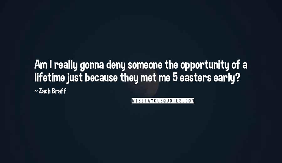 Zach Braff Quotes: Am I really gonna deny someone the opportunity of a lifetime just because they met me 5 easters early?