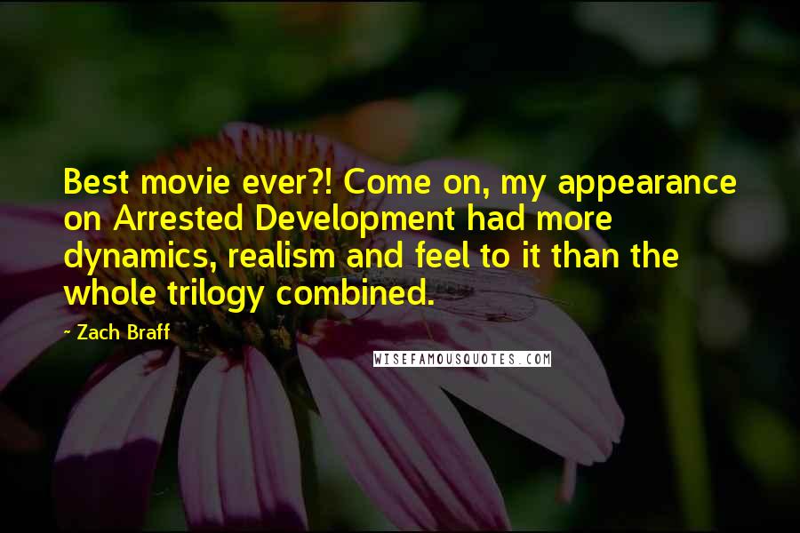 Zach Braff Quotes: Best movie ever?! Come on, my appearance on Arrested Development had more dynamics, realism and feel to it than the whole trilogy combined.