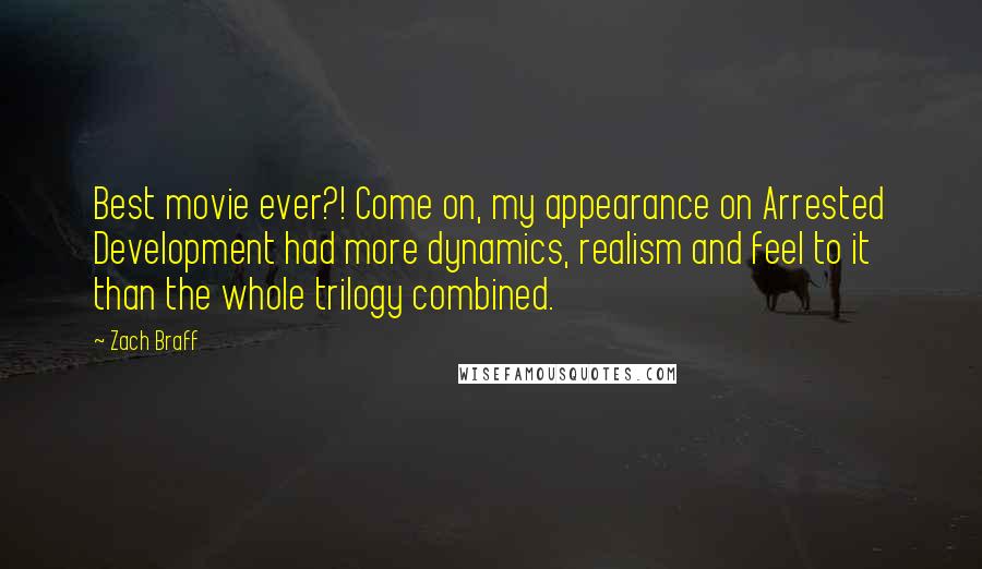 Zach Braff Quotes: Best movie ever?! Come on, my appearance on Arrested Development had more dynamics, realism and feel to it than the whole trilogy combined.