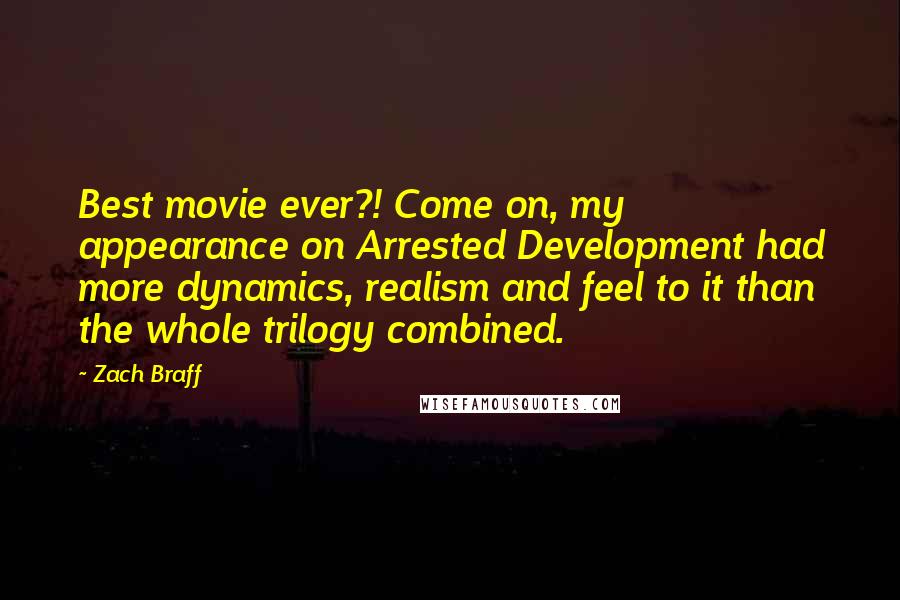 Zach Braff Quotes: Best movie ever?! Come on, my appearance on Arrested Development had more dynamics, realism and feel to it than the whole trilogy combined.