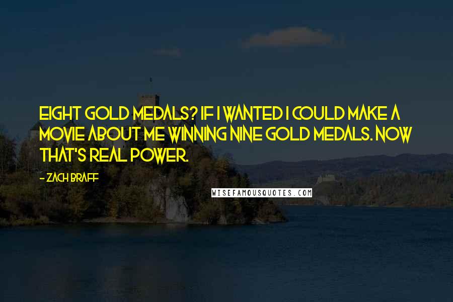 Zach Braff Quotes: Eight gold medals? If I wanted I could make a movie about me winning nine gold medals. Now that's real power.