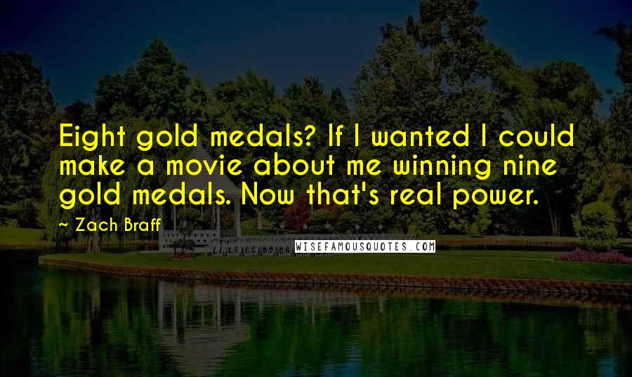 Zach Braff Quotes: Eight gold medals? If I wanted I could make a movie about me winning nine gold medals. Now that's real power.