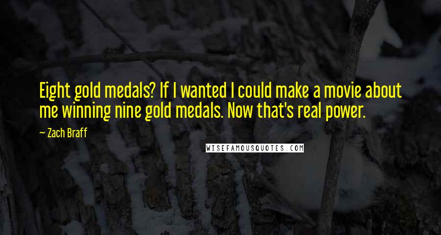 Zach Braff Quotes: Eight gold medals? If I wanted I could make a movie about me winning nine gold medals. Now that's real power.