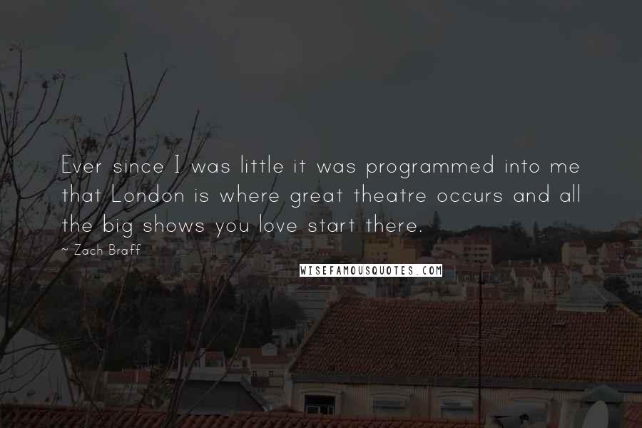 Zach Braff Quotes: Ever since I was little it was programmed into me that London is where great theatre occurs and all the big shows you love start there.