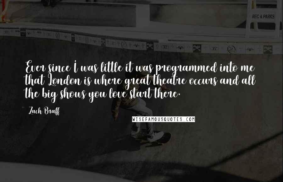 Zach Braff Quotes: Ever since I was little it was programmed into me that London is where great theatre occurs and all the big shows you love start there.