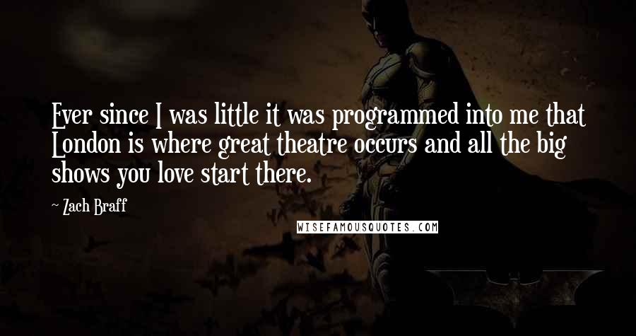 Zach Braff Quotes: Ever since I was little it was programmed into me that London is where great theatre occurs and all the big shows you love start there.