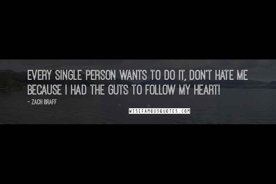 Zach Braff Quotes: Every single person wants to do it, don't hate me because I had the guts to follow my heart!