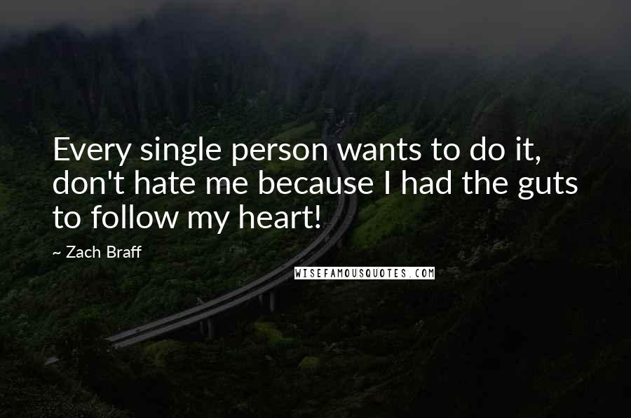 Zach Braff Quotes: Every single person wants to do it, don't hate me because I had the guts to follow my heart!