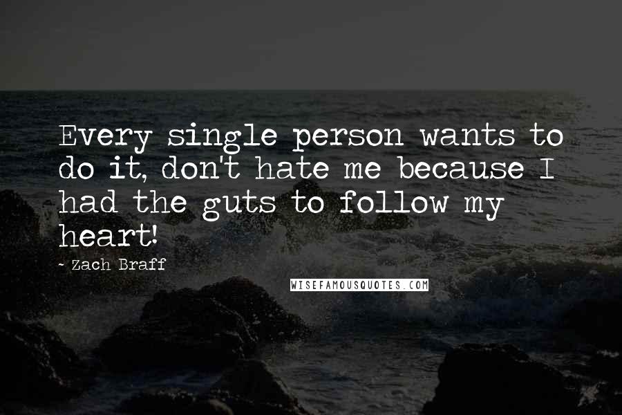 Zach Braff Quotes: Every single person wants to do it, don't hate me because I had the guts to follow my heart!