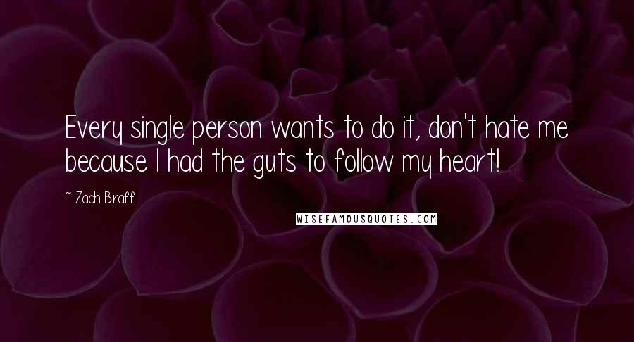 Zach Braff Quotes: Every single person wants to do it, don't hate me because I had the guts to follow my heart!