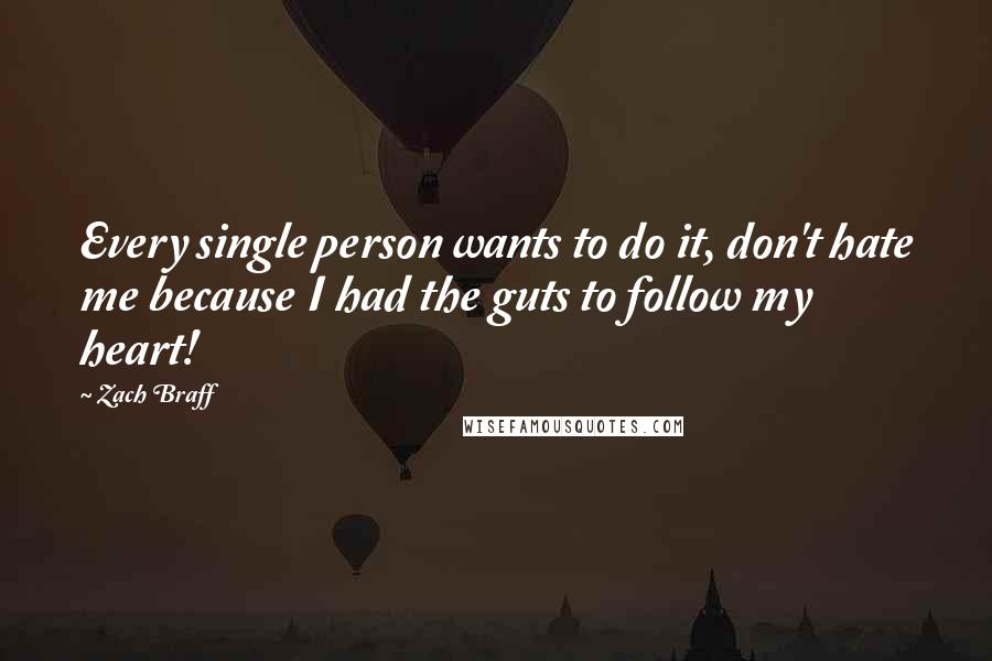 Zach Braff Quotes: Every single person wants to do it, don't hate me because I had the guts to follow my heart!