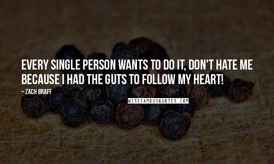 Zach Braff Quotes: Every single person wants to do it, don't hate me because I had the guts to follow my heart!