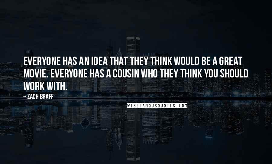 Zach Braff Quotes: Everyone has an idea that they think would be a great movie. Everyone has a cousin who they think you should work with.