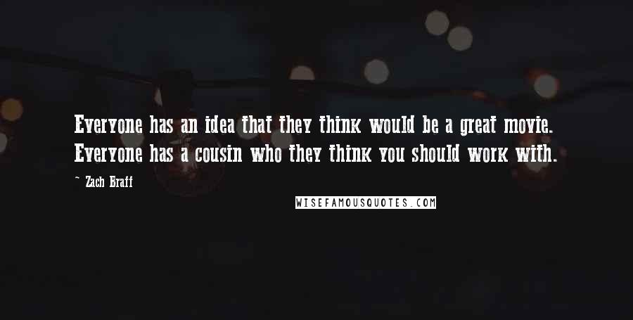 Zach Braff Quotes: Everyone has an idea that they think would be a great movie. Everyone has a cousin who they think you should work with.