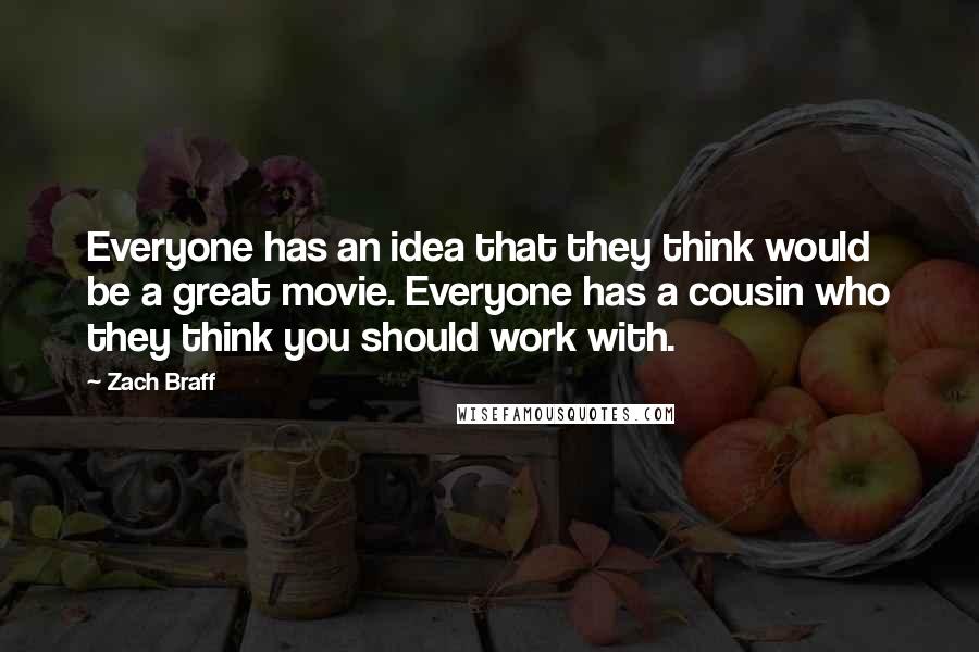 Zach Braff Quotes: Everyone has an idea that they think would be a great movie. Everyone has a cousin who they think you should work with.
