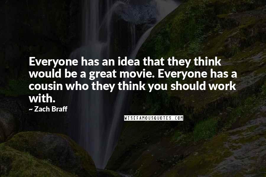 Zach Braff Quotes: Everyone has an idea that they think would be a great movie. Everyone has a cousin who they think you should work with.