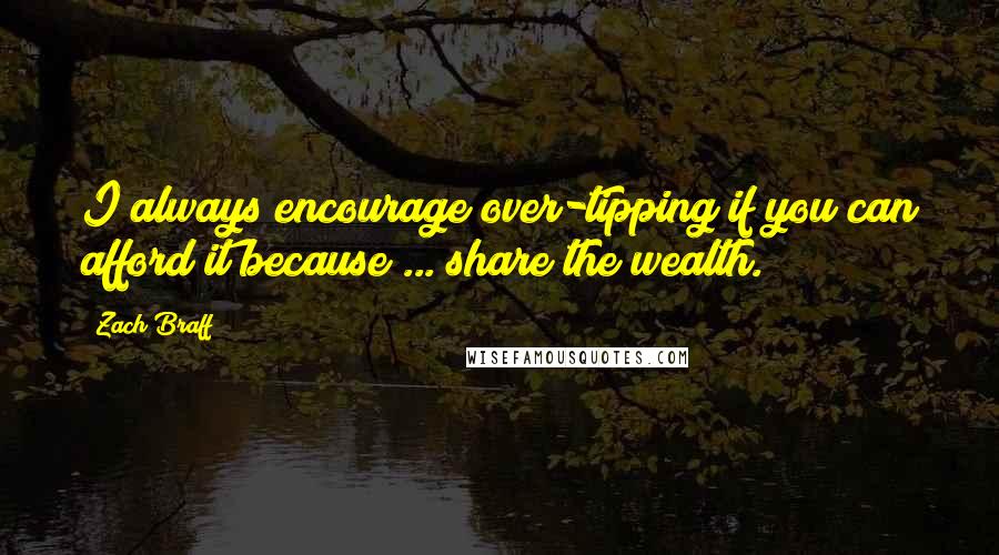 Zach Braff Quotes: I always encourage over-tipping if you can afford it because ... share the wealth.