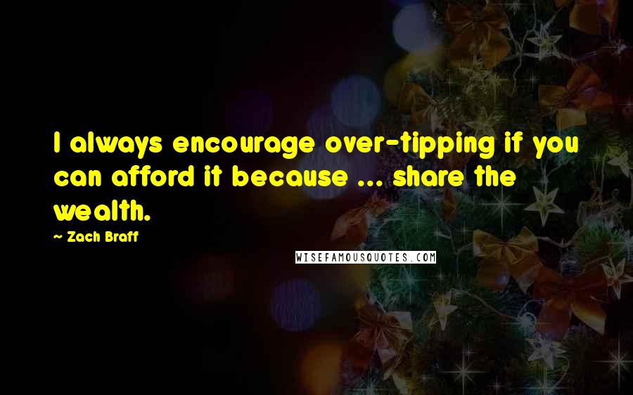 Zach Braff Quotes: I always encourage over-tipping if you can afford it because ... share the wealth.