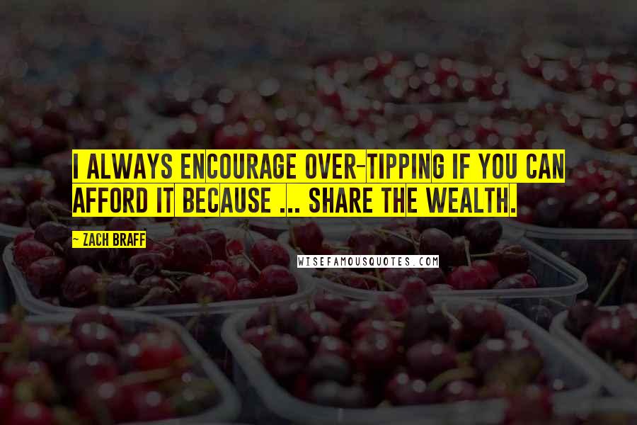 Zach Braff Quotes: I always encourage over-tipping if you can afford it because ... share the wealth.