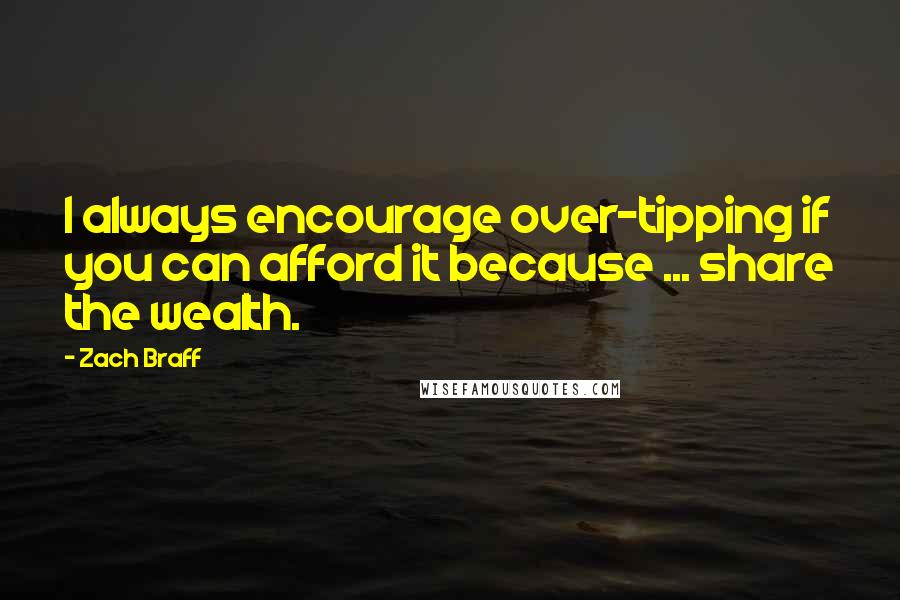 Zach Braff Quotes: I always encourage over-tipping if you can afford it because ... share the wealth.