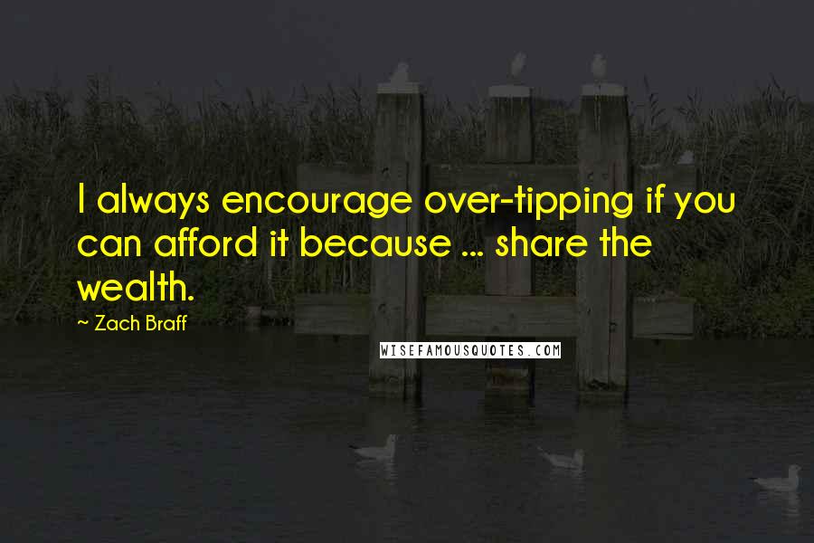 Zach Braff Quotes: I always encourage over-tipping if you can afford it because ... share the wealth.