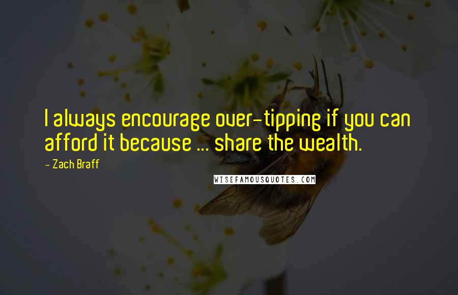 Zach Braff Quotes: I always encourage over-tipping if you can afford it because ... share the wealth.