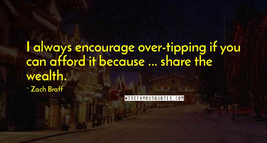 Zach Braff Quotes: I always encourage over-tipping if you can afford it because ... share the wealth.