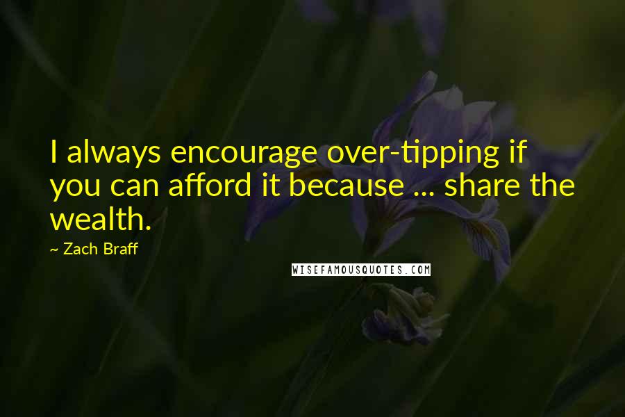 Zach Braff Quotes: I always encourage over-tipping if you can afford it because ... share the wealth.