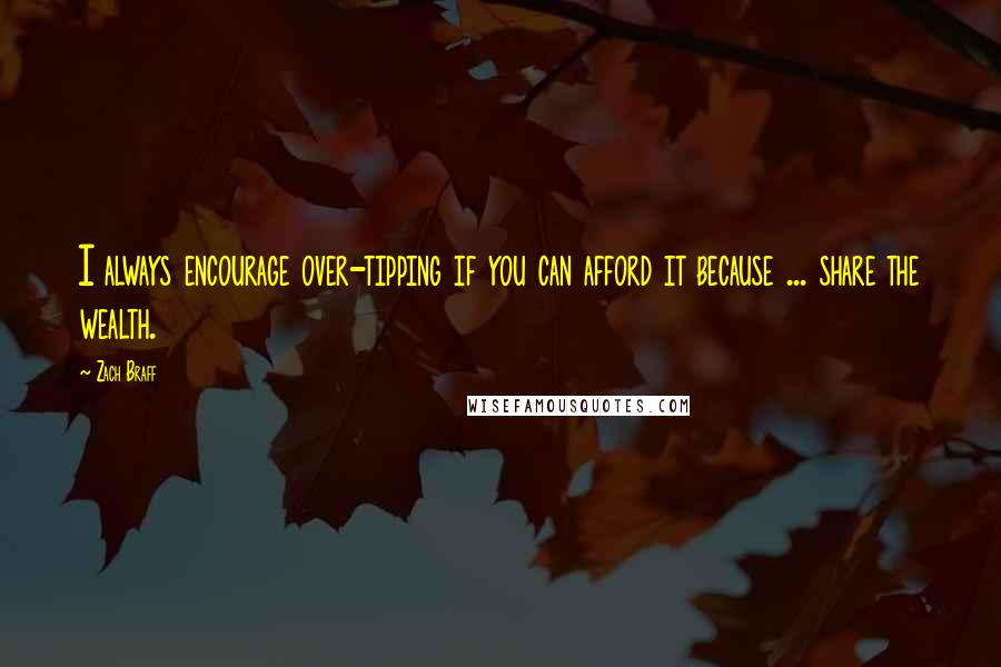 Zach Braff Quotes: I always encourage over-tipping if you can afford it because ... share the wealth.