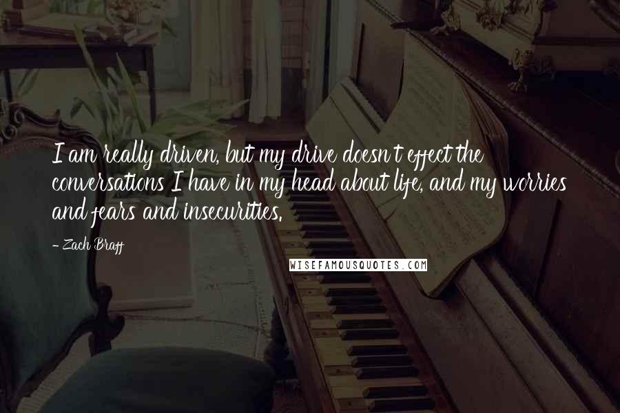 Zach Braff Quotes: I am really driven, but my drive doesn't effect the conversations I have in my head about life, and my worries and fears and insecurities.