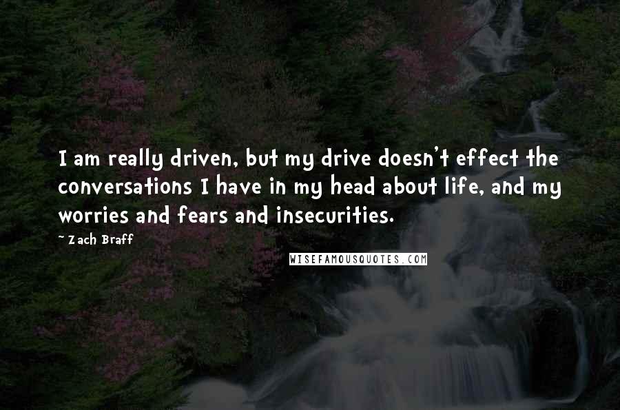 Zach Braff Quotes: I am really driven, but my drive doesn't effect the conversations I have in my head about life, and my worries and fears and insecurities.