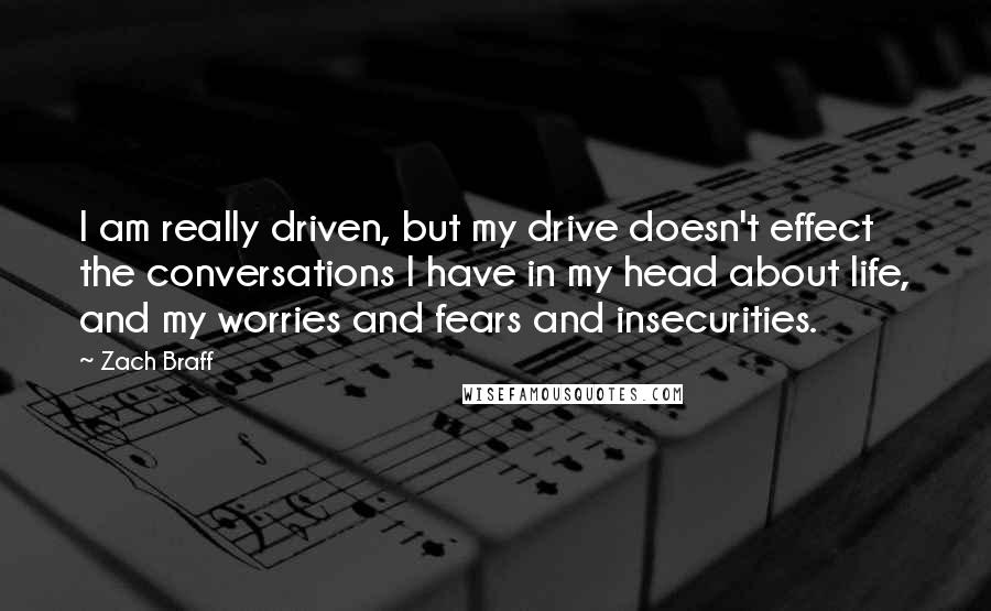 Zach Braff Quotes: I am really driven, but my drive doesn't effect the conversations I have in my head about life, and my worries and fears and insecurities.