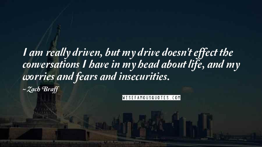 Zach Braff Quotes: I am really driven, but my drive doesn't effect the conversations I have in my head about life, and my worries and fears and insecurities.