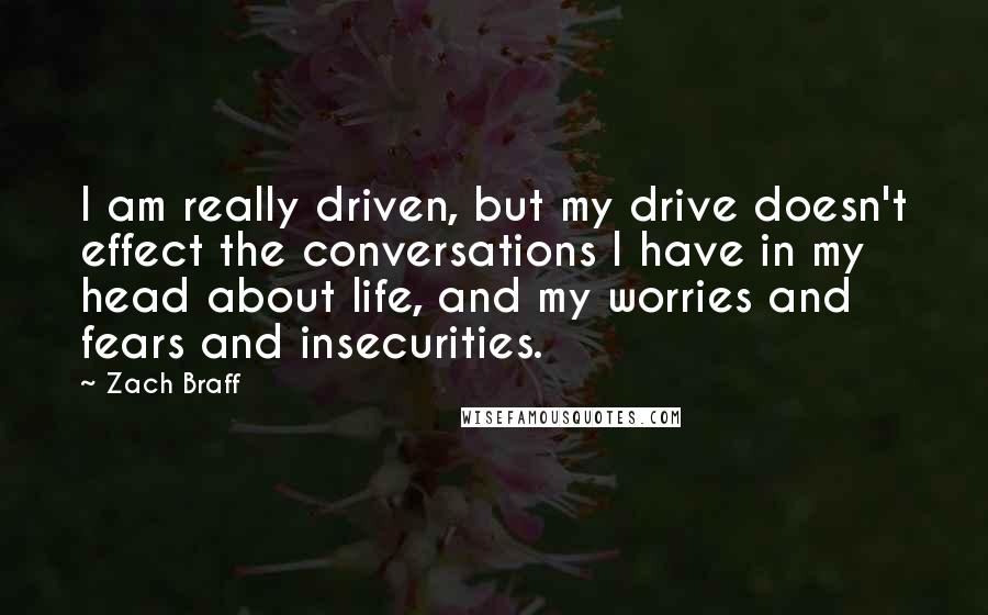 Zach Braff Quotes: I am really driven, but my drive doesn't effect the conversations I have in my head about life, and my worries and fears and insecurities.