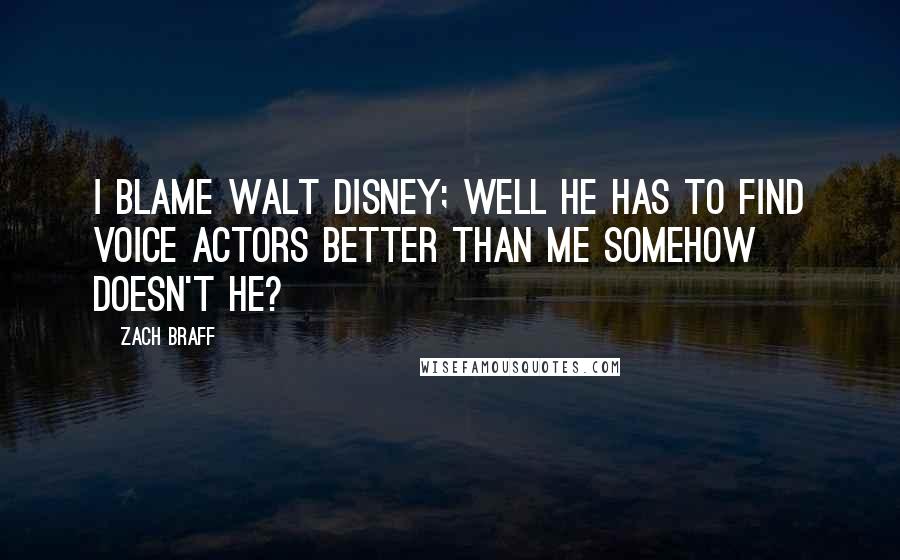 Zach Braff Quotes: I blame Walt Disney; well he has to find voice actors better than me somehow doesn't he?