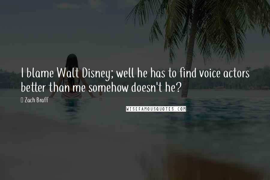 Zach Braff Quotes: I blame Walt Disney; well he has to find voice actors better than me somehow doesn't he?