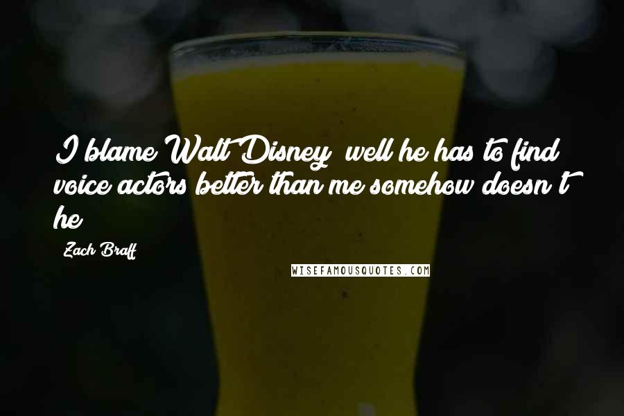 Zach Braff Quotes: I blame Walt Disney; well he has to find voice actors better than me somehow doesn't he?