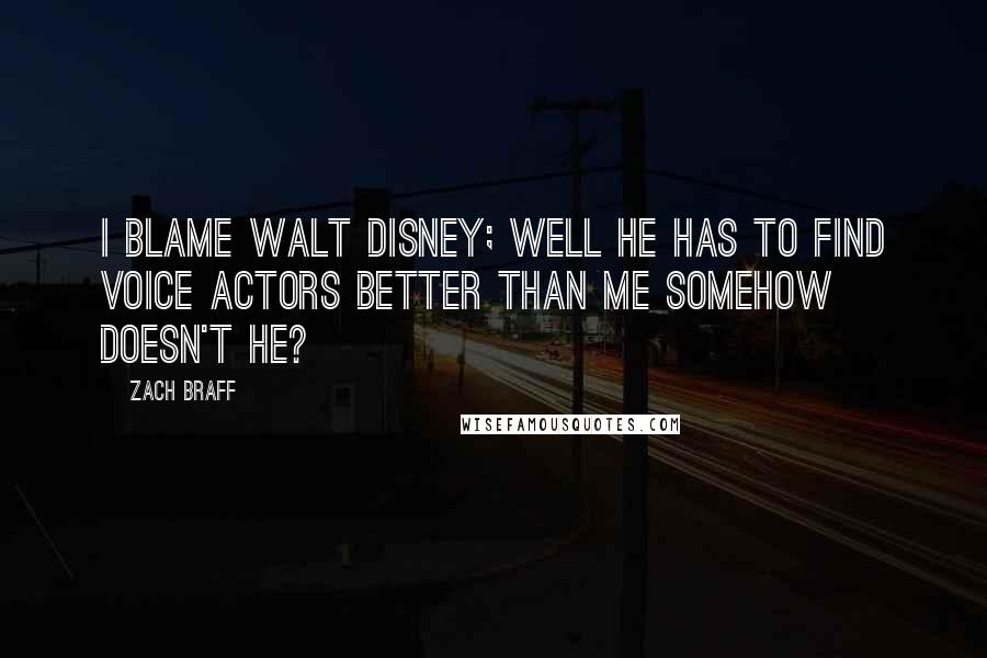 Zach Braff Quotes: I blame Walt Disney; well he has to find voice actors better than me somehow doesn't he?