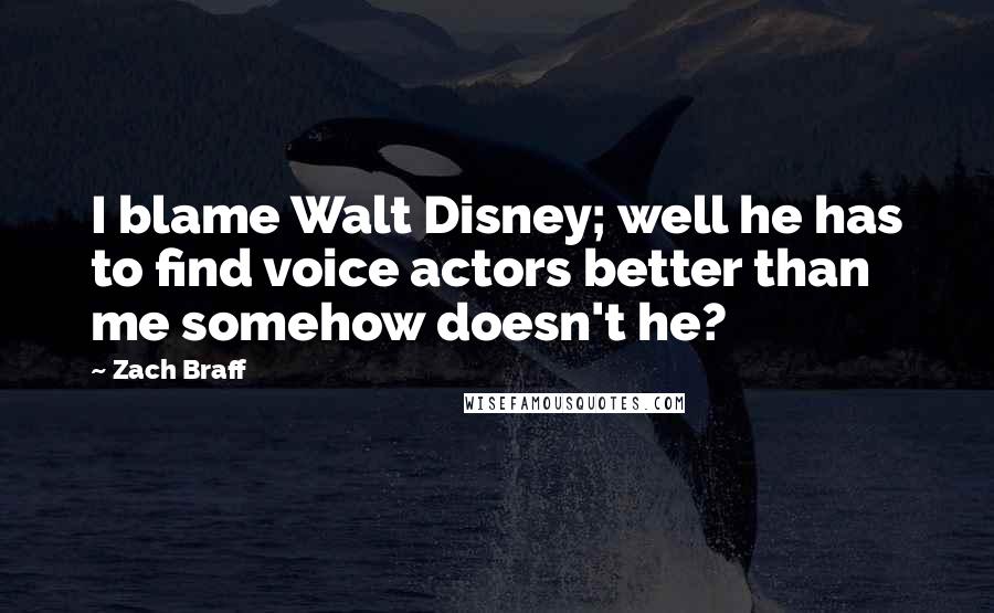 Zach Braff Quotes: I blame Walt Disney; well he has to find voice actors better than me somehow doesn't he?