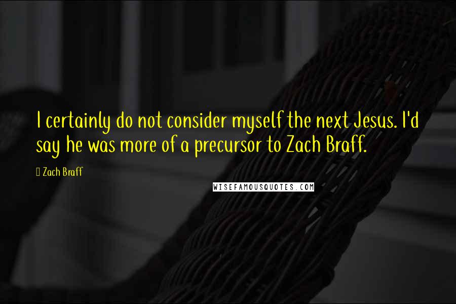 Zach Braff Quotes: I certainly do not consider myself the next Jesus. I'd say he was more of a precursor to Zach Braff.