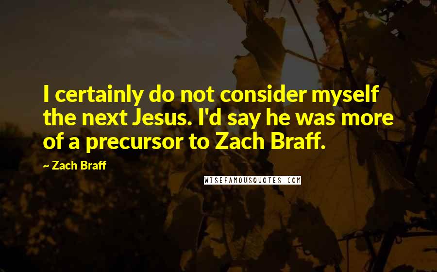 Zach Braff Quotes: I certainly do not consider myself the next Jesus. I'd say he was more of a precursor to Zach Braff.