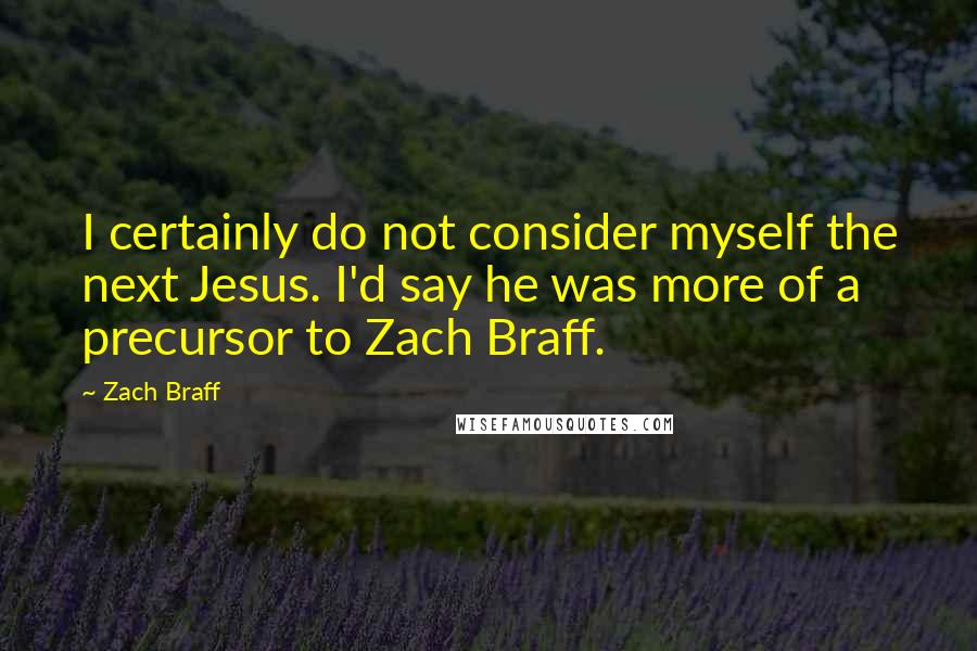 Zach Braff Quotes: I certainly do not consider myself the next Jesus. I'd say he was more of a precursor to Zach Braff.