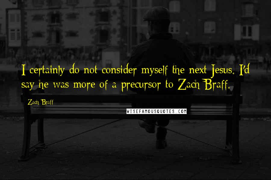 Zach Braff Quotes: I certainly do not consider myself the next Jesus. I'd say he was more of a precursor to Zach Braff.