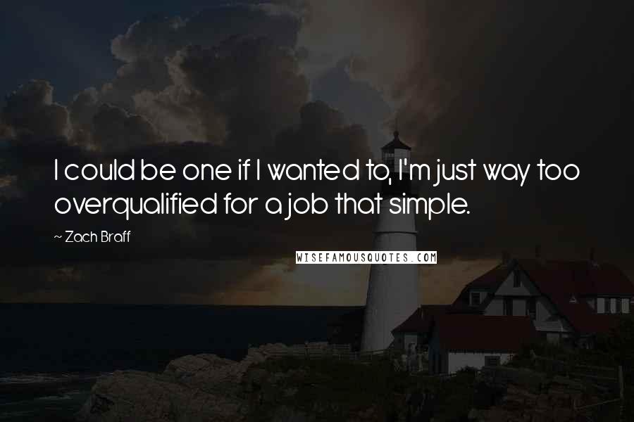 Zach Braff Quotes: I could be one if I wanted to, I'm just way too overqualified for a job that simple.