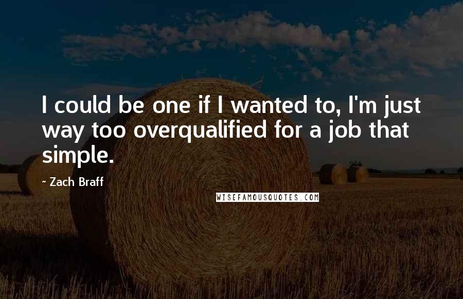Zach Braff Quotes: I could be one if I wanted to, I'm just way too overqualified for a job that simple.