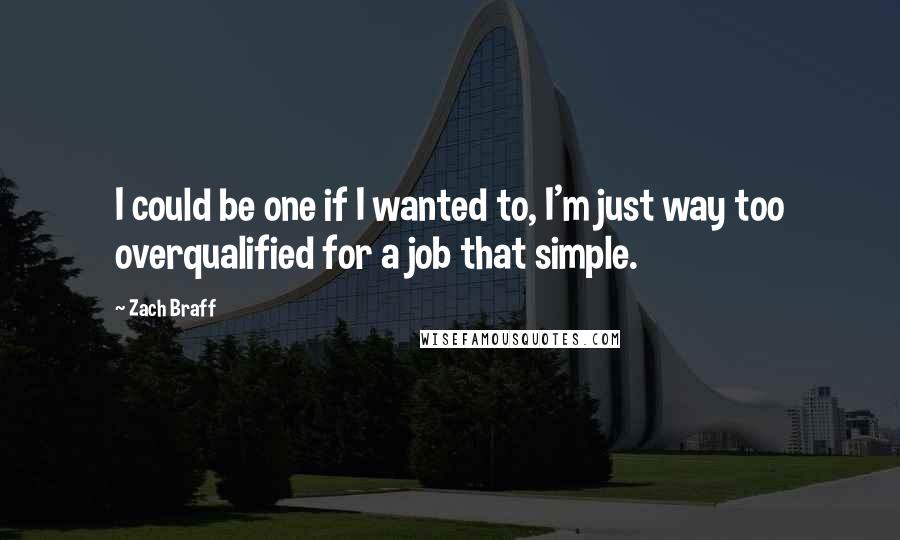 Zach Braff Quotes: I could be one if I wanted to, I'm just way too overqualified for a job that simple.